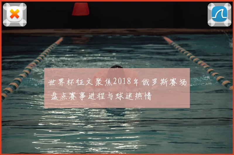 世界杯征文聚焦2018年俄罗斯赛场 盘点赛事进程与球迷热情