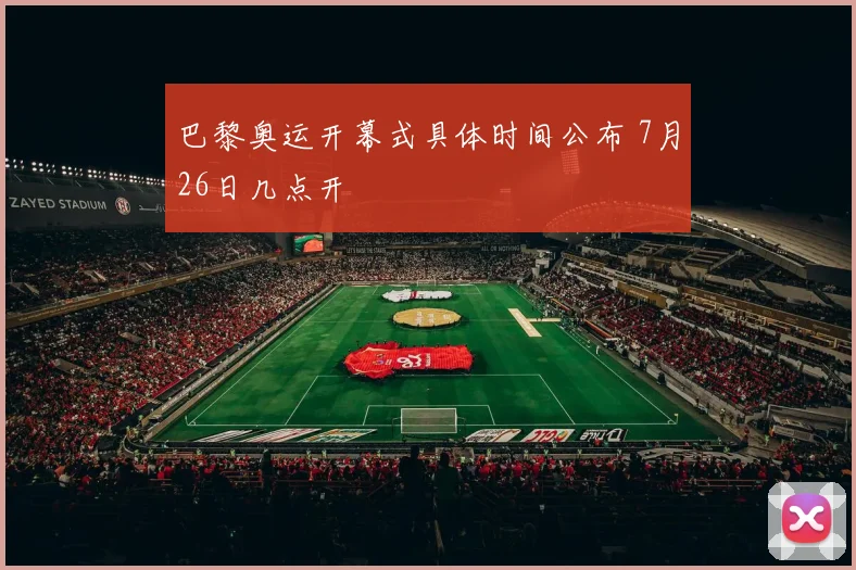 巴黎奥运开幕式具体时间公布 7月26日几点开
