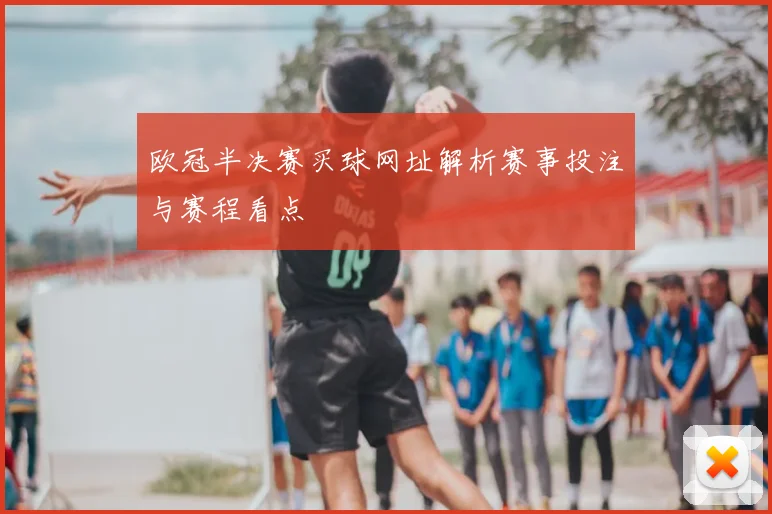 欧冠半决赛买球网址解析赛事投注与赛程看点