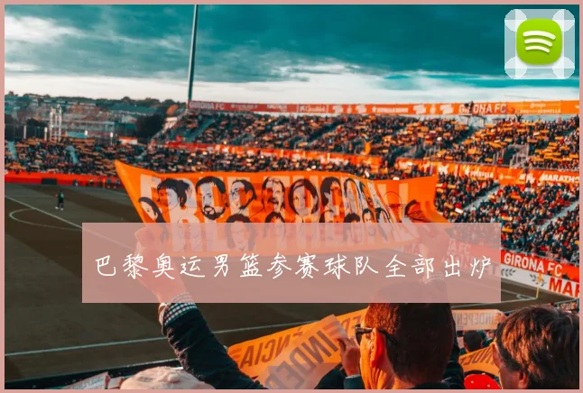 巴黎奥运男篮参赛球队全部出炉
