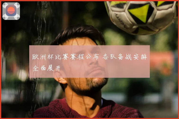 欧洲杯比赛赛程公布 各队备战安排全面展开