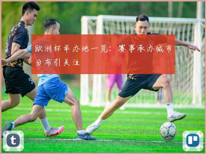 欧洲杯举办地一览：赛事承办城市分布引关注