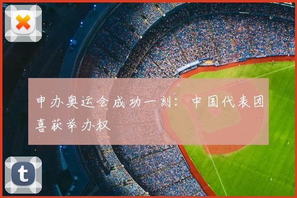 申办奥运会成功一刻：中国代表团喜获举办权