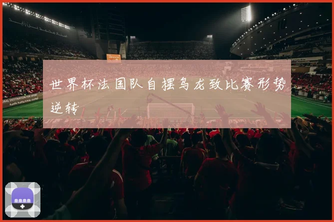 世界杯法国队自摆乌龙致比赛形势逆转