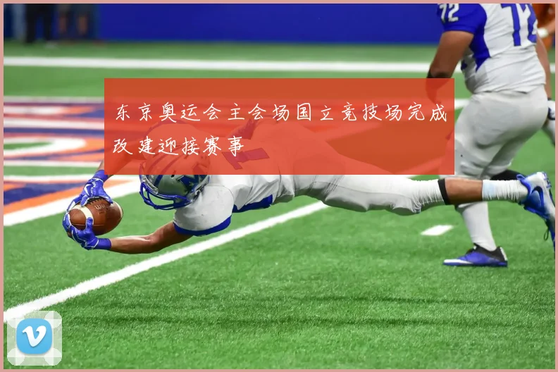 东京奥运会主会场国立竞技场完成改建迎接赛事