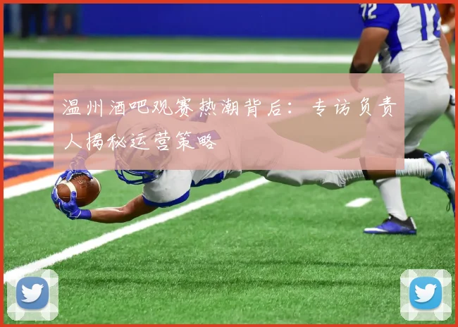 温州酒吧观赛热潮背后：专访负责人揭秘运营策略