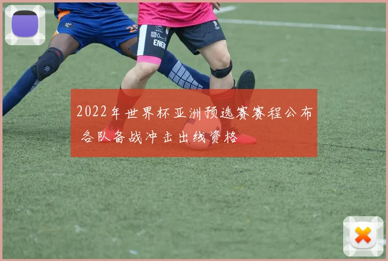 2022年世界杯亚洲预选赛赛程公布 各队备战冲击出线资格