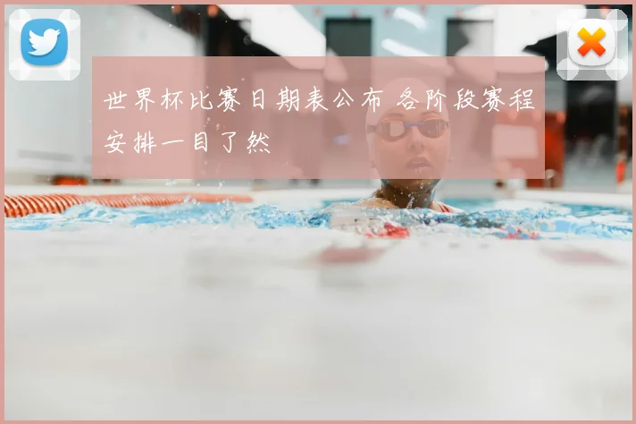 世界杯比赛日期表公布 各阶段赛程安排一目了然