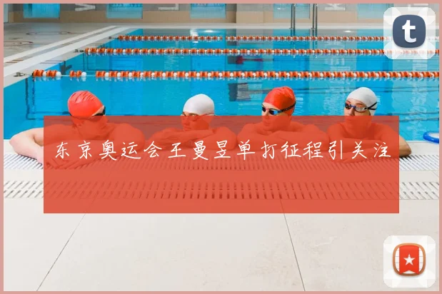 东京奥运会王曼昱单打征程引关注