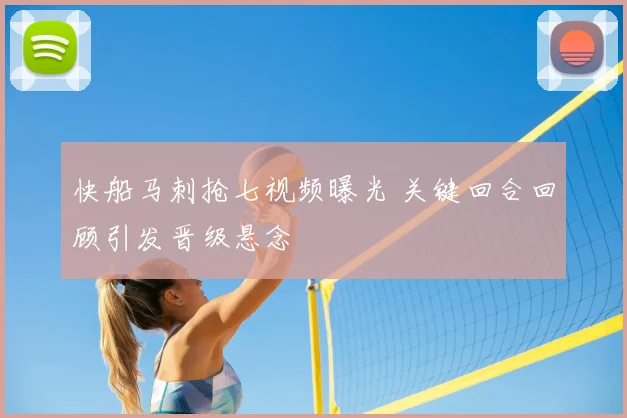 快船马刺抢七视频曝光 关键回合回顾引发晋级悬念