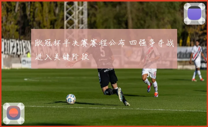 欧冠杯半决赛赛程公布 四强争夺战进入关键阶段