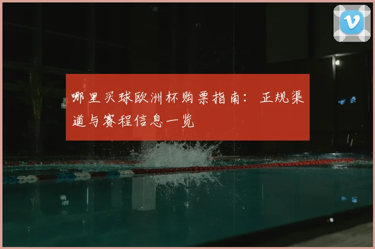 哪里买球欧洲杯购票指南：正规渠道与赛程信息一览