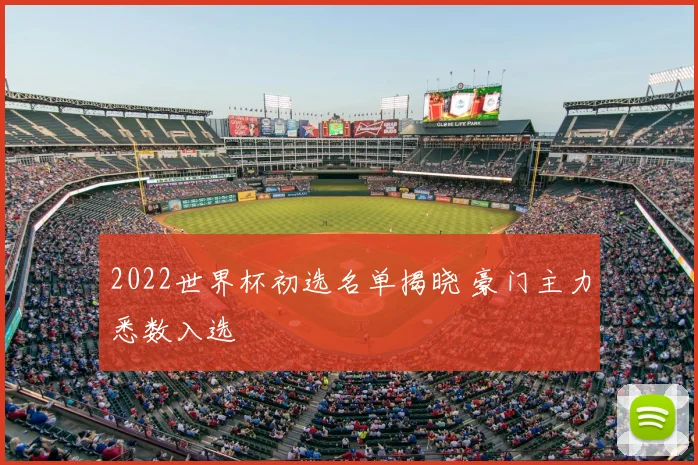 2022世界杯初选名单揭晓 豪门主力悉数入选