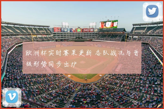 欧洲杯实时赛果更新 各队战况与晋级形势同步出炉