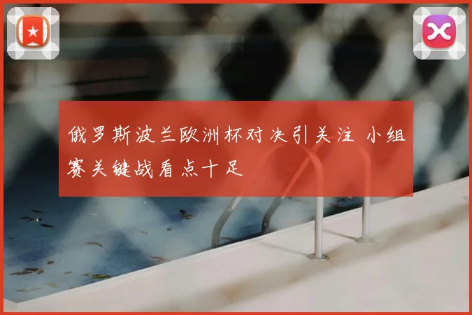 俄罗斯波兰欧洲杯对决引关注 小组赛关键战看点十足