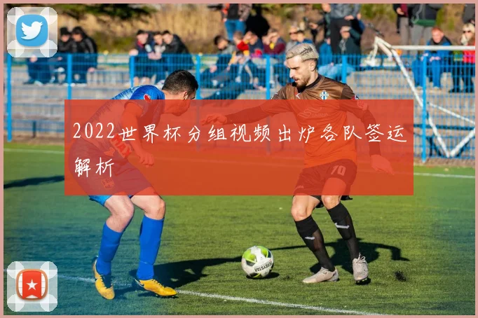 2022世界杯分组视频出炉各队签运解析