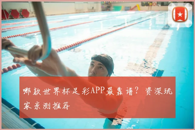 哪款世界杯足彩APP最靠谱？资深玩家亲测推荐