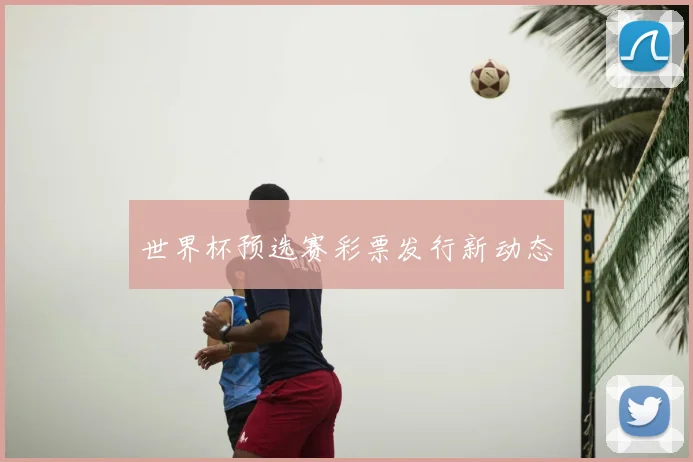 世界杯预选赛彩票发行新动态