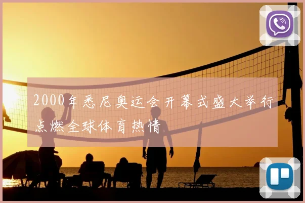 2000年悉尼奥运会开幕式盛大举行点燃全球体育热情