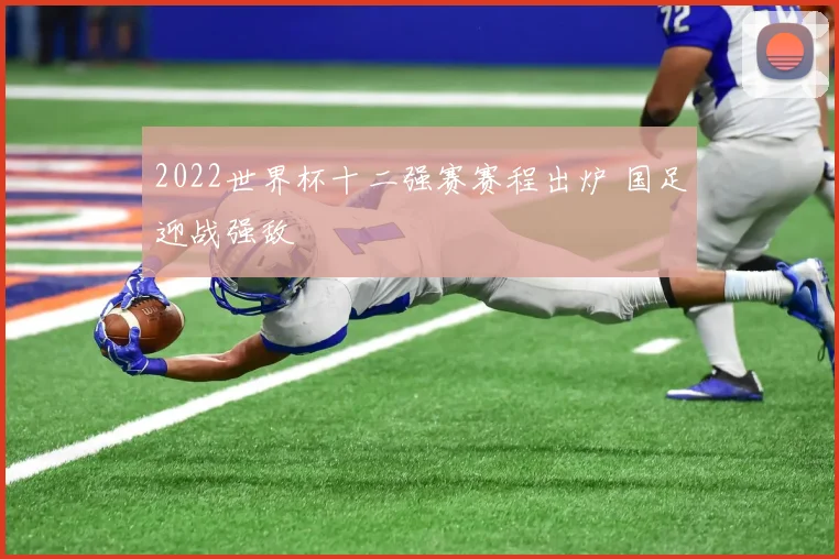 2022世界杯十二强赛赛程出炉 国足迎战强敌