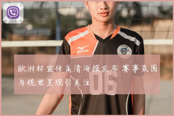 欧洲杯宣传高清海报发布 赛事氛围与视觉呈现引关注