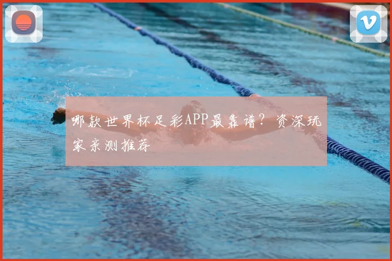 哪款世界杯足彩APP最靠谱？资深玩家亲测推荐