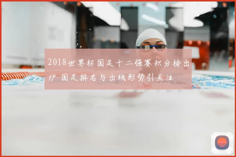 2018世界杯国足十二强赛积分榜出炉 国足排名与出线形势引关注