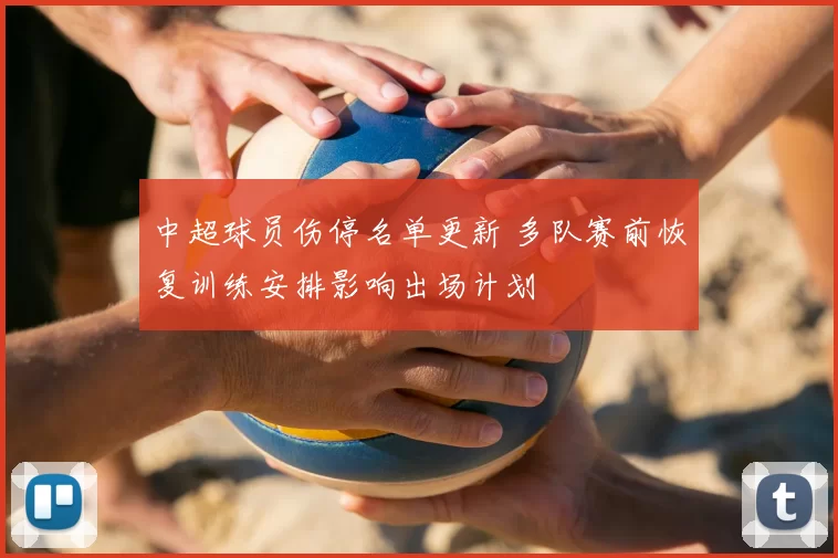 中超球员伤停名单更新 多队赛前恢复训练安排影响出场计划