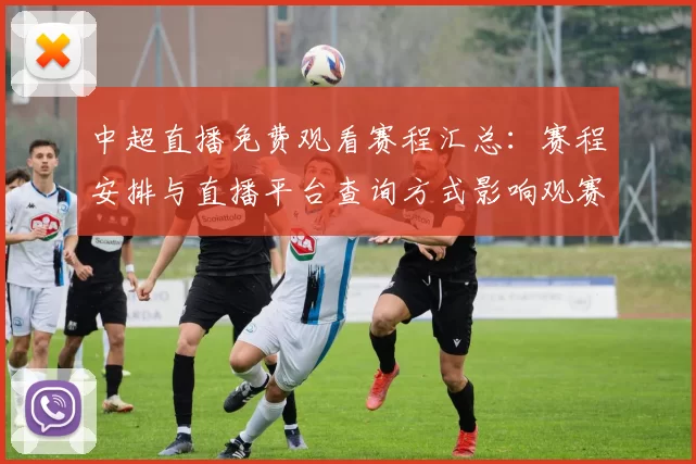 中超直播免费观看赛程汇总:赛程安排与直播平台查询方式影响观赛安排