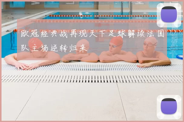 欧冠经典战再现天下足球解读法国队主场逆转归来