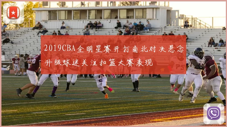2019CBA全明星赛开打南北对决悬念升级球迷关注扣篮大赛表现