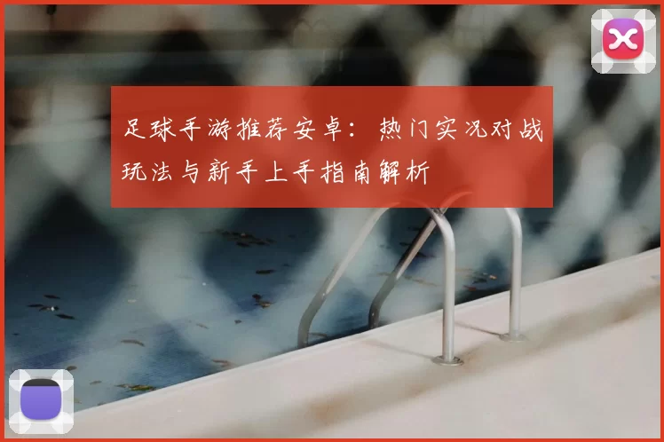 足球手游推荐安卓：热门实况对战玩法与新手上手指南解析