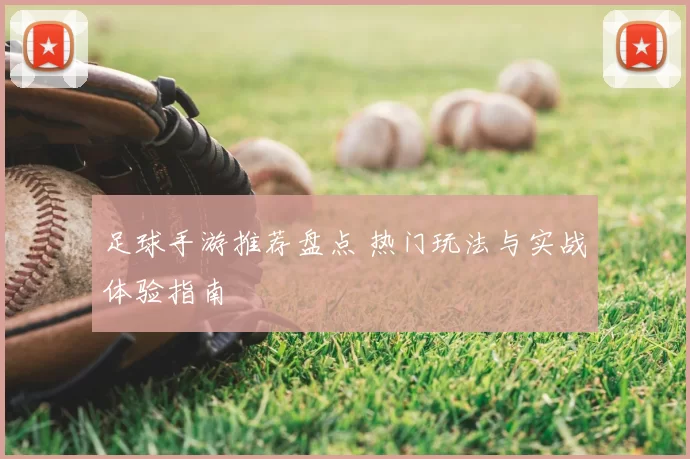 足球手游推荐盘点 热门玩法与实战体验指南