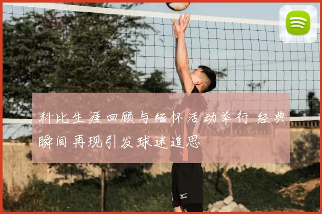 科比生涯回顾与缅怀活动举行 经典瞬间再现引发球迷追思