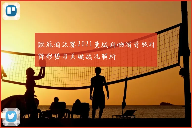 欧冠淘汰赛2021曼城利物浦晋级对阵形势与关键战况解析