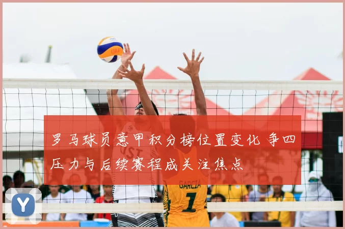 罗马球员意甲积分榜位置变化 争四压力与后续赛程成关注焦点