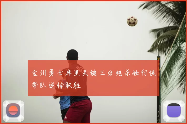 金州勇士库里关键三分绝杀独行侠带队逆转取胜