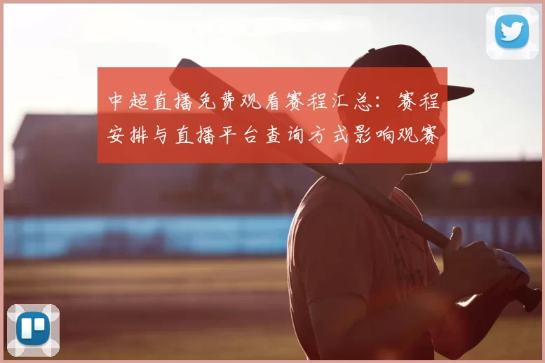 中超直播免费观看赛程汇总:赛程安排与直播平台查询方式影响观赛安排