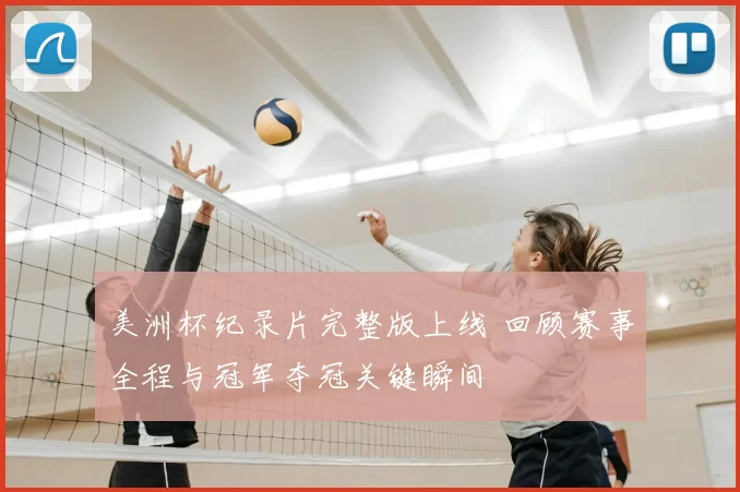 美洲杯纪录片完整版上线 回顾赛事全程与冠军夺冠关键瞬间