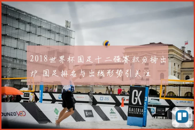 2018世界杯国足十二强赛积分榜出炉 国足排名与出线形势引关注