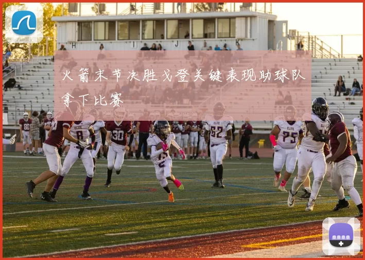 火箭末节决胜戈登关键表现助球队拿下比赛