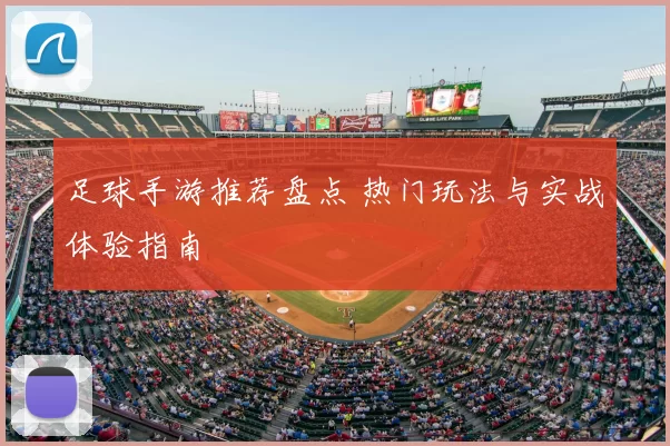 足球手游推荐盘点 热门玩法与实战体验指南