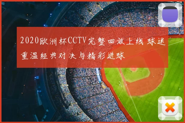 2020欧洲杯CCTV完整回放上线 球迷重温经典对决与精彩进球
