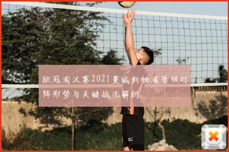 欧冠淘汰赛2021曼城利物浦晋级对阵形势与关键战况解析