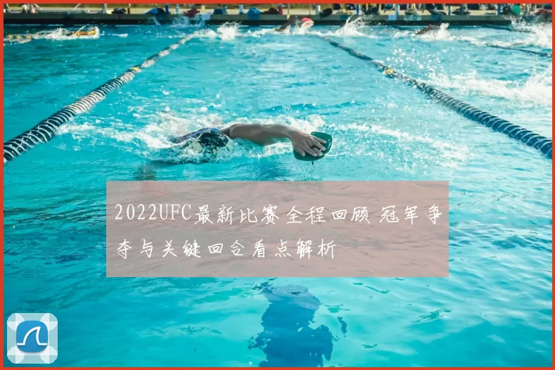 2022UFC最新比赛全程回顾 冠军争夺与关键回合看点解析