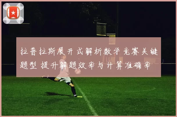 拉普拉斯展开式解析数学竞赛关键题型 提升解题效率与计算准确率