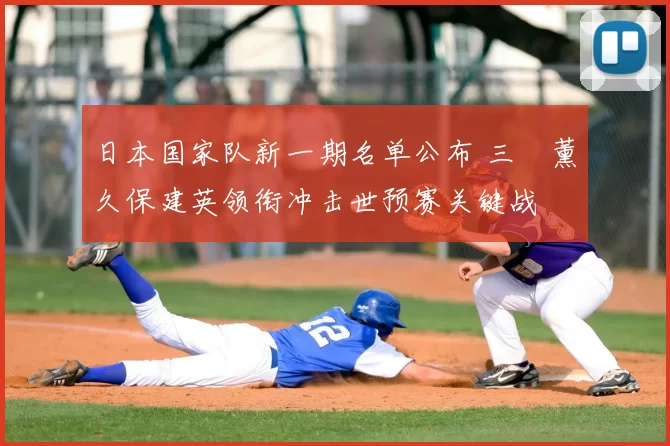 日本国家队新一期名单公布 三笘薰久保建英领衔冲击世预赛关键战