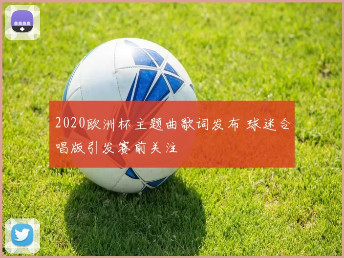 2020欧洲杯主题曲歌词发布 球迷合唱版引发赛前关注