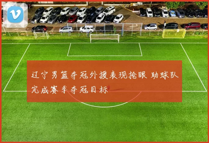 辽宁男篮夺冠外援表现抢眼 助球队完成赛季夺冠目标