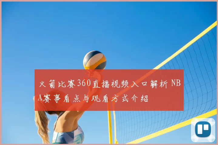 火箭比赛360直播视频入口解析 NBA赛事看点与观看方式介绍